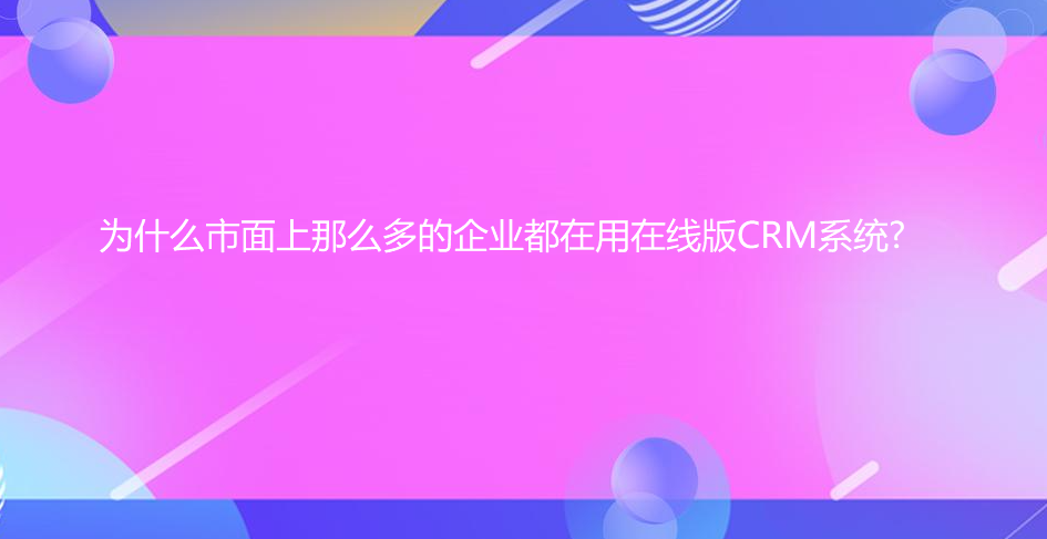 為什么市面上那么多的企業(yè)都在用在線版CRM系統(tǒng)?